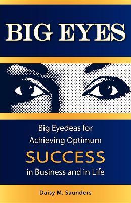 Big Eyes: Big Eyedeas for Achieving Optimum Success in Business and in Life - Daisy M Saunders - cover