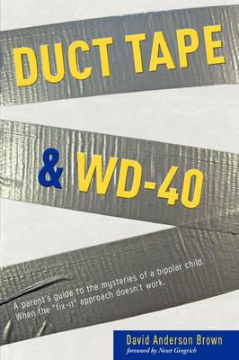 Duct Tape & Wd-40: A Parent's Guide to the Mysteries of a Bipolar Child. When the Fix-It Approach Doesn't Work. - David A Brown - cover