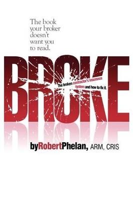 Broke: The Broken Contractor's Insurance System and How to Fix It - Robert Phelan - cover