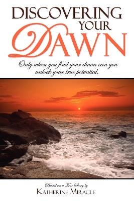 Discovering Your Dawn: Only when you find your dawn can you unlock your true potential - Katherine Miracle - cover