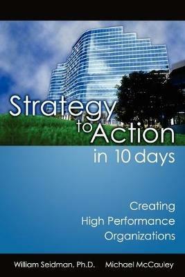 Strategy to Action in 10 Days: Creating High Performance Organizations - William Seidman,Michael McCauley - cover