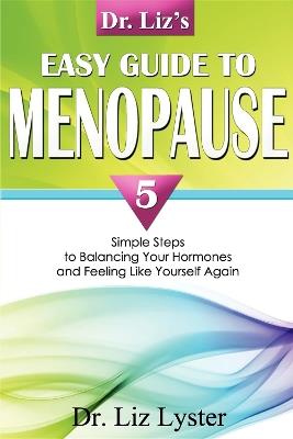 Dr. Liz's Easy Guide To Menopause: 5 Simple Steps to Balancing Your Hormones and Feeling Like Yourself Again - Elizabeth Lyster - cover