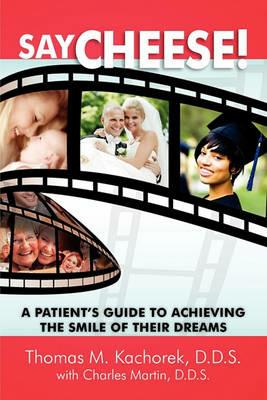 Say Cheese!: A Patient's Guide to Achieving the Smile of Their Dreams - Thomas Kachorek,Charles Martin - cover