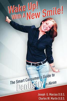 Wake Up! with a New Smile!: The Smart Consumer's Guide to Dentistry in Akron - Joseph G Marcius,Charles Martin - cover