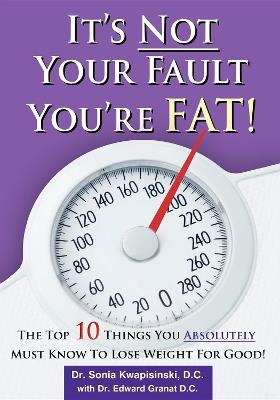 It's Not Your Fault You're Fat: The Top 10 Things You Absolutely Must Know To Lose Weight For Good - Sonia Kwapisinski - cover