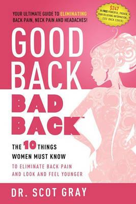 Good Back, Bad Back: The 10 Things Women Must Know to Eliminate Back Pain and Look and Feel Younger - Scot Gray - cover
