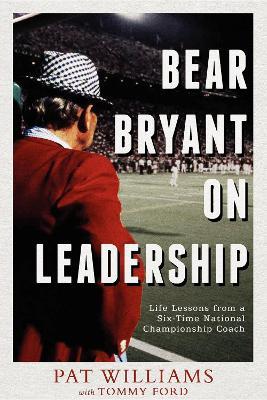 Bear Bryant On Leadership: Life Lessons from a Six-Time National Championship Coach - Pat Williams,Tommy Ford - cover