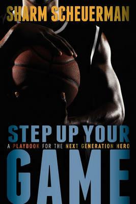 Step Up Your Game: A Playbook for the Next Generation Hero - Sharm Scheuerman - cover