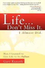 Life...Don't Miss It. I Almost Did: How I Learned To Live Life To The Fullest