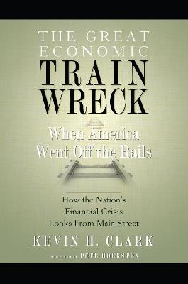 The Great Economic Train Wreck: When America Went Off the Rails - Kevin H. Clark - cover