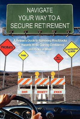 Navigate Your Way To A Secure Retirement: A Retiree's Guide to Removing Roadblocks and Hazards While Gaining Confidence and Peace of Mind - Isaac Wright - cover