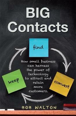 Big Contacts: How Small Businesses Can Harness the Power of Technology to Attract and Retain More Customers. - Bob Walton - cover