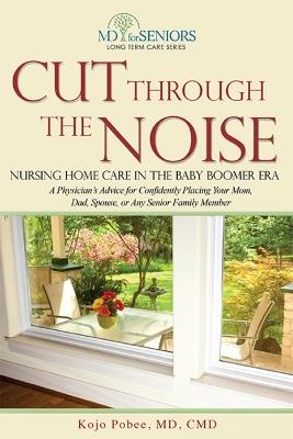 Cut Through The Noise: Nursing Home Care In The Baby Boomer Era - Kojo Pobee - cover
