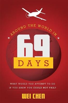 Around The World in 69 Days: What Would You Attempt To Do If You Knew You Could Not Fail? - Wei Chen - cover
