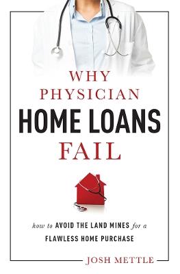 Why Physician Home Loans Fail: How To AVOID THE LAND MINES for a FLAWLESS HOME PURCHASE - Josh Mettle - cover