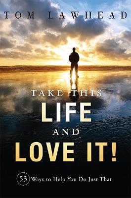 Take This Life and Love It!: 53 Ways to Help You Do Just That - Tom Lawhead - cover