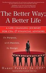 The Better Way; A Better Life: A Life Changing Journey for CPAs & Financial Advisors on Purpose, with Passion, by Design