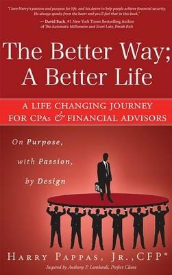 The Better Way; A Better Life: A Life Changing Journey for CPAs & Financial Advisors on Purpose, with Passion, by Design - Harry Pappas - cover