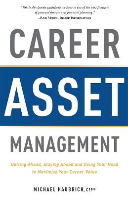 Career Asset Management: Getting Ahead, Staying Ahead and Using Your Head to Maximize Your Career Value - Michael Haubrich - cover