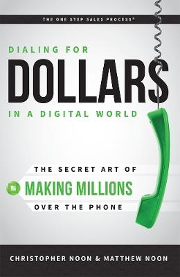 Dialing For Dollars In A Digital World: The Secret Art of Making Millions Over The Phone - Christopher Noon,Matthew Noon - cover