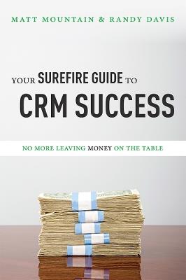 Your Surefire Guide To CRM Success: No More Leaving Money On The Table - Matt Mountain,Randy Davis - cover