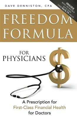 Freedom Formula For Physicians: A Prescription for First-Class Financial Health for Doctors - Dave Denniston - cover