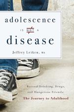 Adolescence Is Not a Disease: Beyond Drinking, Drugs, and Dangerous Friends: The Journey to Adulthood