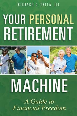 Your Personal Retirement Machine: A Guide to Financial Freedom - Richard C. Cella - cover