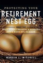 Protecting Your Retirement Nest Egg: What the Wall Street Brokers & Bankers Don't Want You to Know