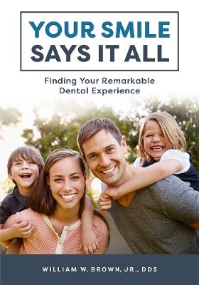 Your Smile Says It All: Finding Your Remarkable Dental Experience - William W. Brown - cover