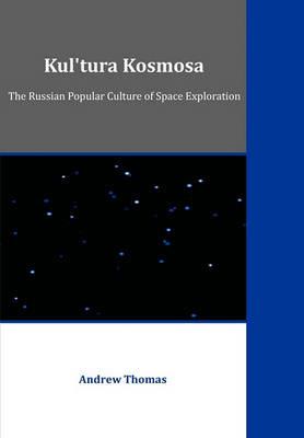Kul'tura Kosmosa: The Russian Popular Culture of Space Exploration - Andrew Thomas - cover