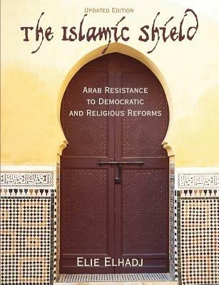 The Islamic Shield: Arab Resistance to Democratic and Religious Reforms - Elie Elhadj - cover