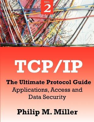 TCP/IP - The Ultimate Protocol Guide: Volume 2 - Applications, Access and Data Security - Philip M Miller - cover