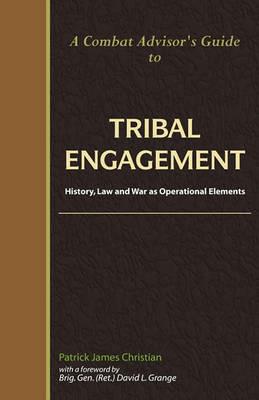 A Combat Advisor's Guide to Tribal Engagement: History, Law and War as Operational Elements - Patrick James Christian - cover