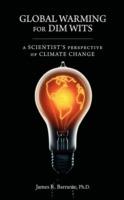 Global Warming for Dim Wits: A Scientist's Perspective of Climate Change - James R Barrante - cover