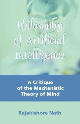 Philosophy of Artificial Intelligence: A Critique of the Mechanistic Theory of Mind - Rajakishore Nath - cover