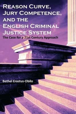 Reason Curve, Jury Competence, and the English Criminal Justice System: The Case for a 21st Century Approach - Bethel Erastus-Obilo - cover