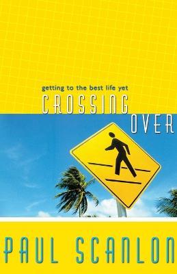 Crossing Over: Getting to the Best Life Yet - Paul Scanlon - cover