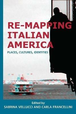 Re-mapping Italian America: Places, Cultures, Identities - cover