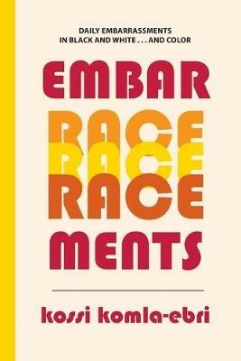 EmbarRACEments: Daily Embarrassments in Black and White . . . and Color - Kossi Komla-Ebri - cover