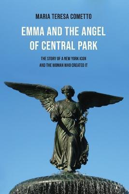 Emma and the Angel of Central Park: The Story of a New York Icon and the Woman Who Created It - Maria Teresa Cometto - cover