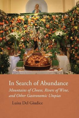 In Search of Abundance: Mountains of Cheese, Rivers of Wine, and Other Gastronomic Utopias - Luisa del Giudice - cover