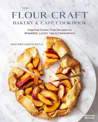 The Flour Craft Bakery and Cafe Cookbook: Inspired Gluten Free Recipes for Breakfast, Lunch, Tea, and Celebrations - Heather Hardcastle - cover