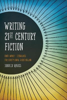 Writing 21st Century Fiction: High Impact Techniques for Exceptional Storytelling in Modern Fiction - Donald Maass - cover