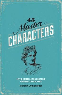 45 Master Characters: Mythic Models for Creating Original Characters - Victoria Lynn Schmidt - cover