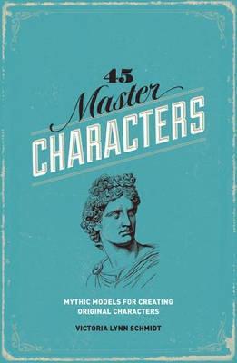 45 Master Characters: Mythic Models for Creating Original Characters - Victoria Lynn Schmidt - cover