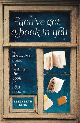 You've Got a Book In You: A Stress-Free Guide to Writing the Book of Your Dreams - Elizabeth Sims - cover