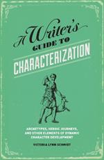 A Writer's Guide to Characterization: Archetypes, Heroic Journeys, and Other Elements of Dynamic Character Development