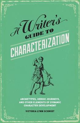 A Writer's Guide to Characterization: Archetypes, Heroic Journeys, and Other Elements of Dynamic Character Development - Victoria Lynn Schmidt, Ph.D - cover