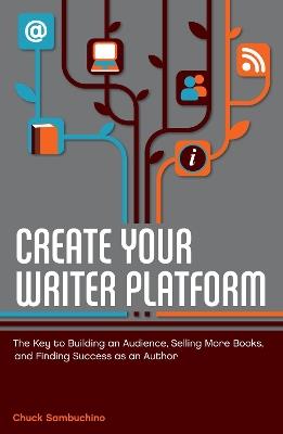 Create Your Writer Platform: The Key to Building An Audience, Selling More Books, and Finding Success as an Author - Chuck Sambuchino - cover